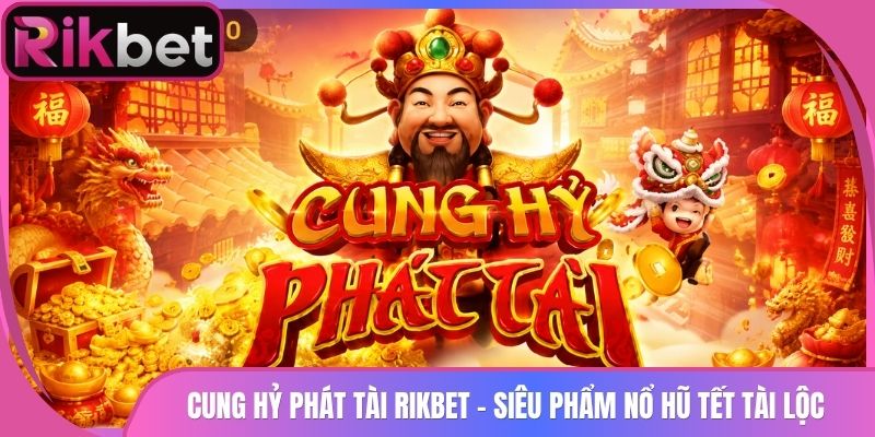 Cung Hỷ Phát Tài Rikbet - Siêu Phẩm Nổ Hũ Tết Tài Lộc 4 Cung Hỷ Phát Tài Rikbet – Siêu Phẩm Nổ Hũ Tết Tài Lộc