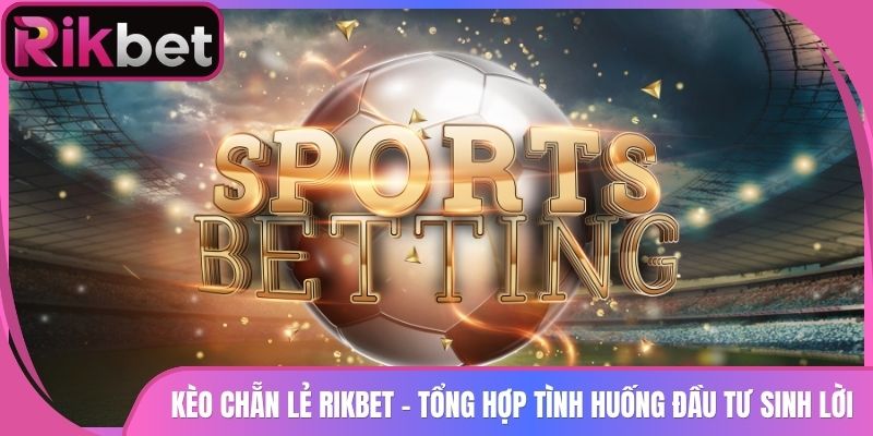 Kèo Chẵn Lẻ Rikbet - Tổng Hợp Tình Huống Đầu Tư Sinh Lời 3 Kèo Chẵn Lẻ Rikbet – Tổng Hợp Tình Huống Đầu Tư Sinh Lời