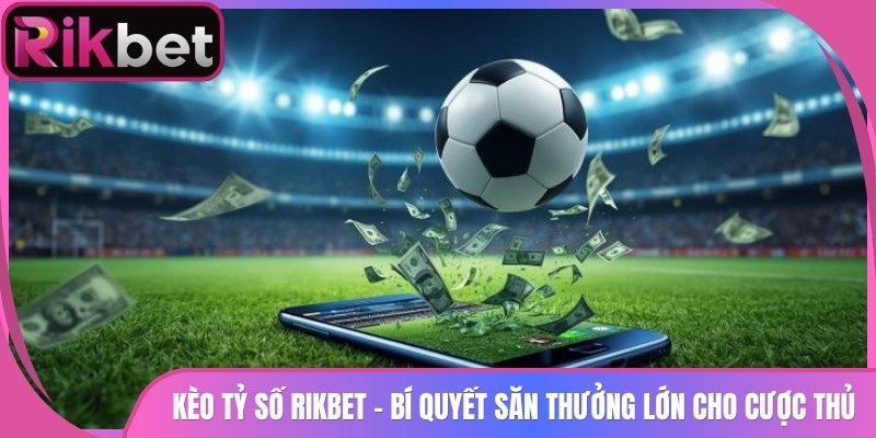 Kèo Tỷ Số Rikbet - Bí Quyết Săn Thưởng Lớn Cho Cược Thủ 1 Kèo Tỷ Số Rikbet – Bí Quyết Săn Thưởng Lớn Cho Cược Thủ