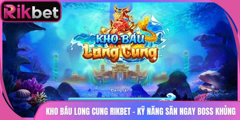 Kho Báu Long Cung Rikbet - Kỹ Năng Săn Ngay Boss Khủng 4 Kho Báu Long Cung Rikbet – Kỹ Năng Săn Ngay Boss Khủng