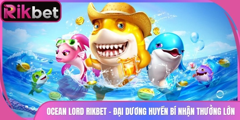 Ocean Lord Rikbet - Đại Dương Huyền Bí Nhận Thưởng Lớn 1 Ocean Lord Rikbet – Đại Dương Huyền Bí Nhận Thưởng Lớn