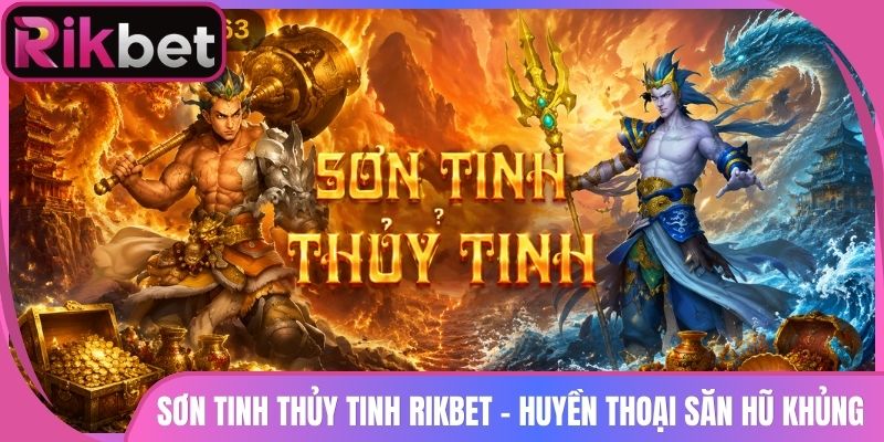 Sơn Tinh Thủy Tinh Rikbet - Huyền Thoại Săn Hũ Khủng 2 Sơn Tinh Thủy Tinh Rikbet – Huyền Thoại Săn Hũ Khủng