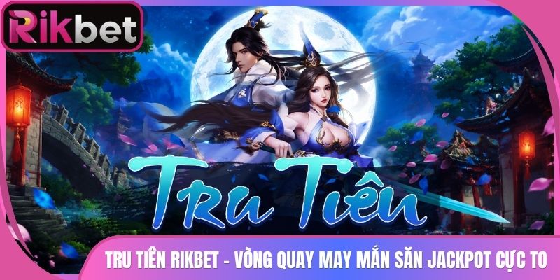 Tru Tiên Rikbet - Vòng Quay May Mắn Săn Jackpot Cực To 6 Tru Tiên Rikbet – Vòng Quay May Mắn Săn Jackpot Cực To