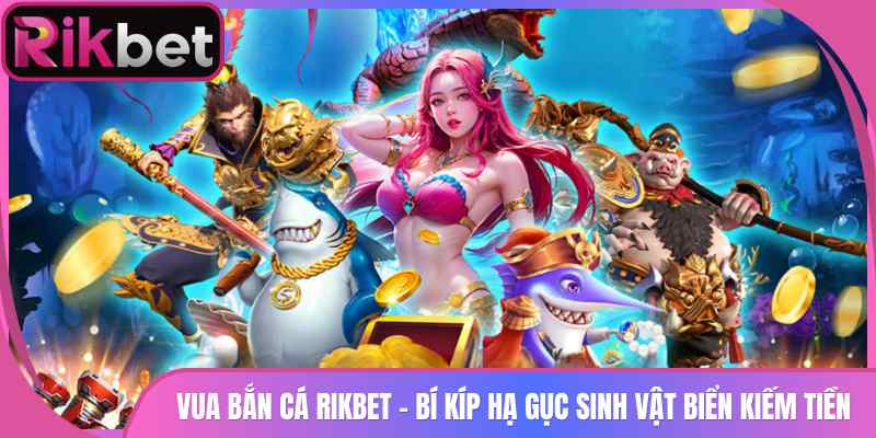 Vua Bắn Cá Rikbet - Bí Kíp Hạ Gục Sinh Vật Biển Kiếm Tiền 6 Vua Bắn Cá Rikbet – Bí Kíp Hạ Gục Sinh Vật Biển Kiếm Tiền